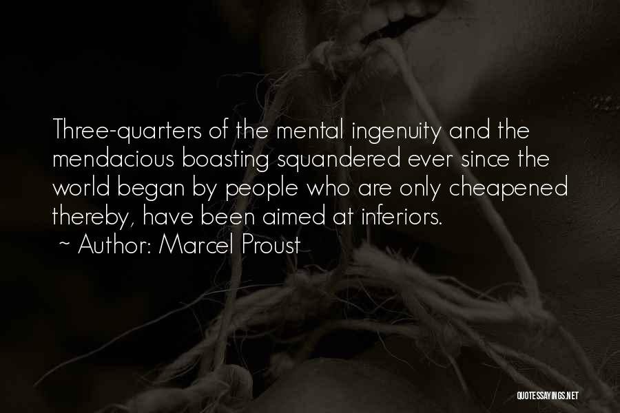 Marcel Proust Quotes: Three-quarters Of The Mental Ingenuity And The Mendacious Boasting Squandered Ever Since The World Began By People Who Are Only