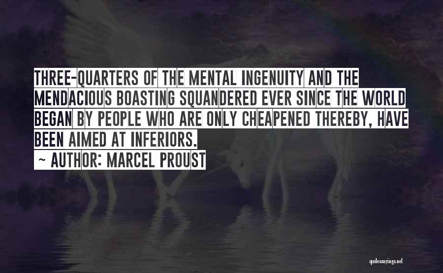 Marcel Proust Quotes: Three-quarters Of The Mental Ingenuity And The Mendacious Boasting Squandered Ever Since The World Began By People Who Are Only