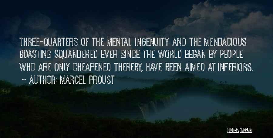 Marcel Proust Quotes: Three-quarters Of The Mental Ingenuity And The Mendacious Boasting Squandered Ever Since The World Began By People Who Are Only