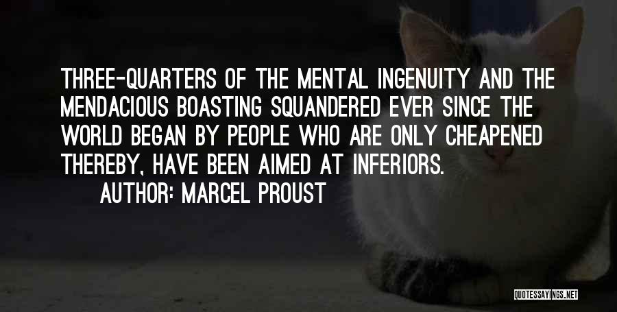 Marcel Proust Quotes: Three-quarters Of The Mental Ingenuity And The Mendacious Boasting Squandered Ever Since The World Began By People Who Are Only