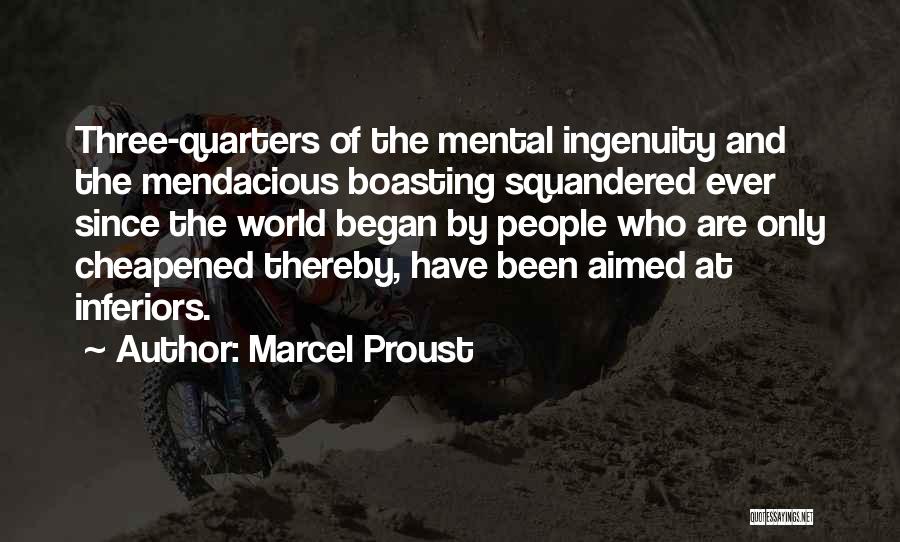 Marcel Proust Quotes: Three-quarters Of The Mental Ingenuity And The Mendacious Boasting Squandered Ever Since The World Began By People Who Are Only