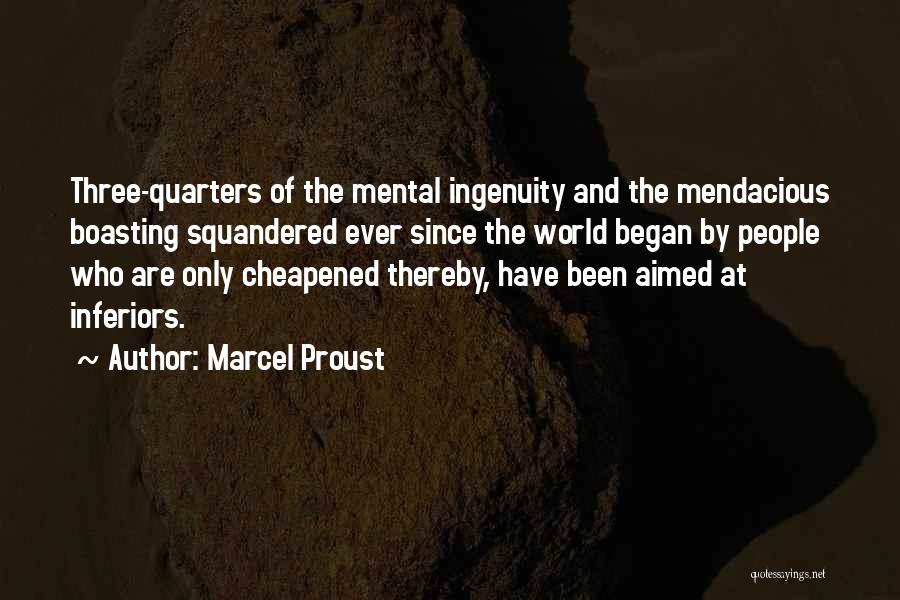 Marcel Proust Quotes: Three-quarters Of The Mental Ingenuity And The Mendacious Boasting Squandered Ever Since The World Began By People Who Are Only