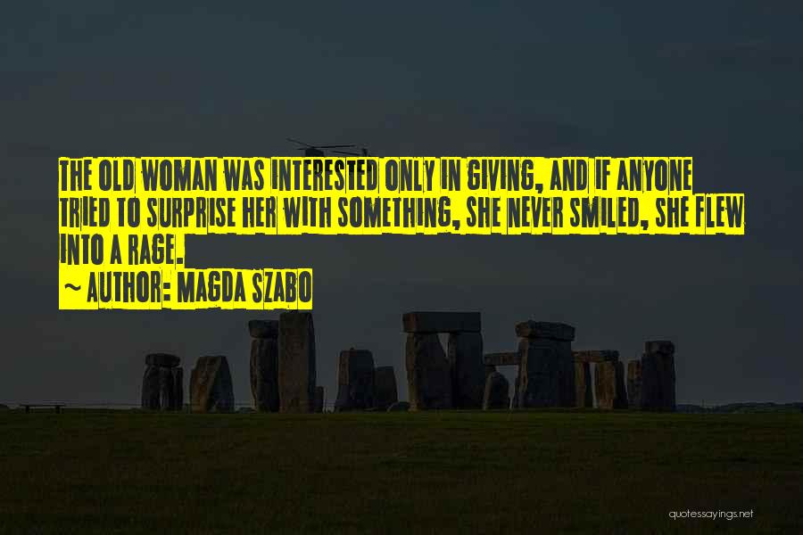 Magda Szabo Quotes: The Old Woman Was Interested Only In Giving, And If Anyone Tried To Surprise Her With Something, She Never Smiled,