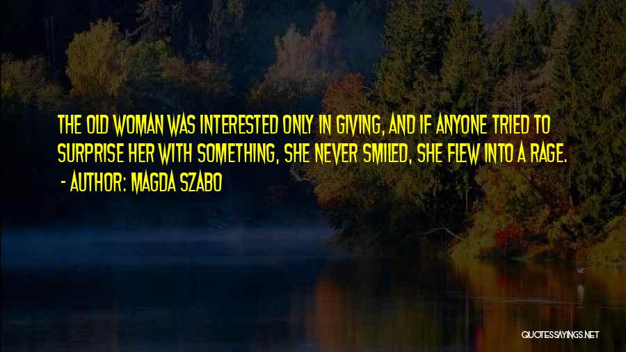 Magda Szabo Quotes: The Old Woman Was Interested Only In Giving, And If Anyone Tried To Surprise Her With Something, She Never Smiled,