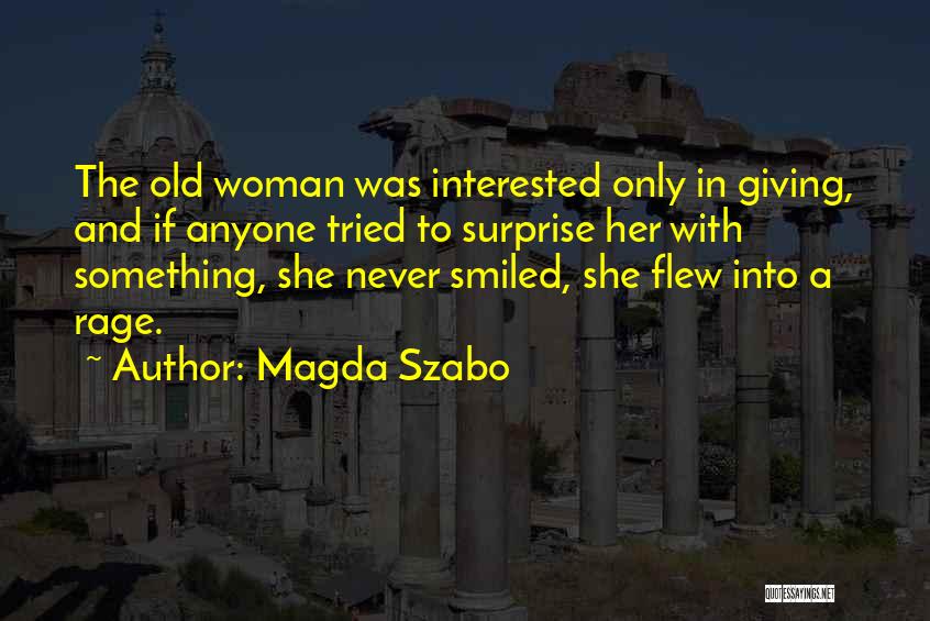 Magda Szabo Quotes: The Old Woman Was Interested Only In Giving, And If Anyone Tried To Surprise Her With Something, She Never Smiled,