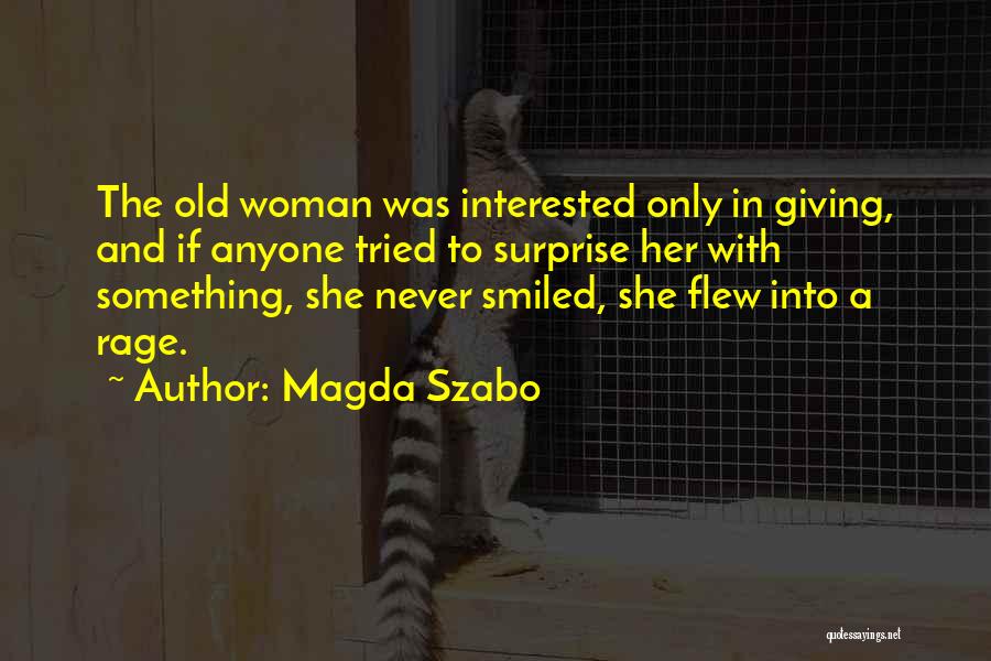 Magda Szabo Quotes: The Old Woman Was Interested Only In Giving, And If Anyone Tried To Surprise Her With Something, She Never Smiled,