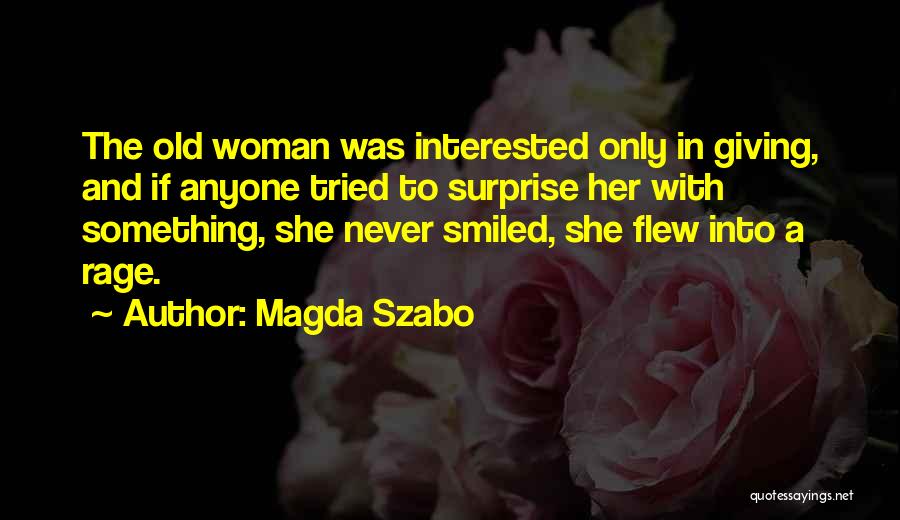 Magda Szabo Quotes: The Old Woman Was Interested Only In Giving, And If Anyone Tried To Surprise Her With Something, She Never Smiled,