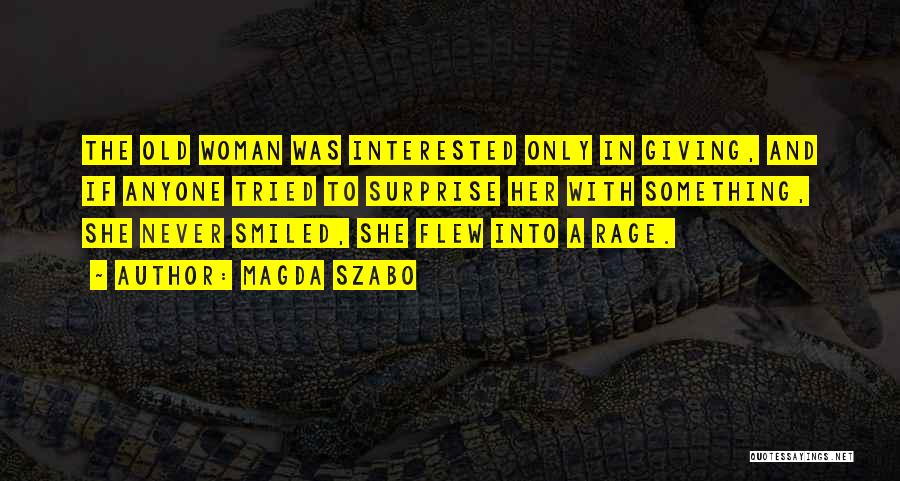 Magda Szabo Quotes: The Old Woman Was Interested Only In Giving, And If Anyone Tried To Surprise Her With Something, She Never Smiled,