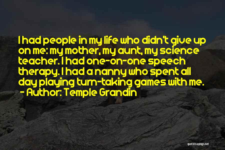 Temple Grandin Quotes: I Had People In My Life Who Didn't Give Up On Me: My Mother, My Aunt, My Science Teacher. I