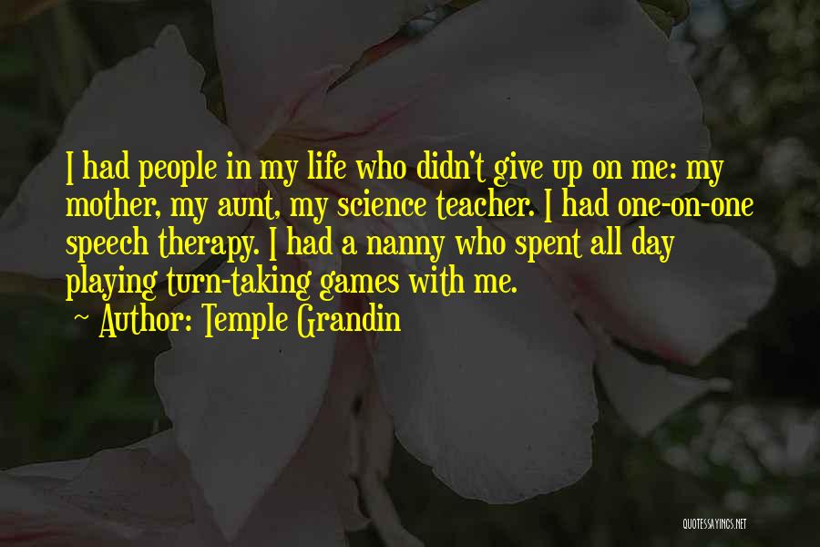 Temple Grandin Quotes: I Had People In My Life Who Didn't Give Up On Me: My Mother, My Aunt, My Science Teacher. I