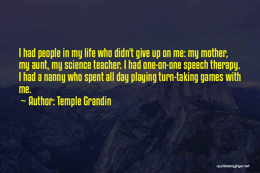 Temple Grandin Quotes: I Had People In My Life Who Didn't Give Up On Me: My Mother, My Aunt, My Science Teacher. I