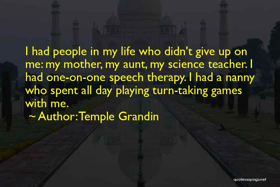 Temple Grandin Quotes: I Had People In My Life Who Didn't Give Up On Me: My Mother, My Aunt, My Science Teacher. I