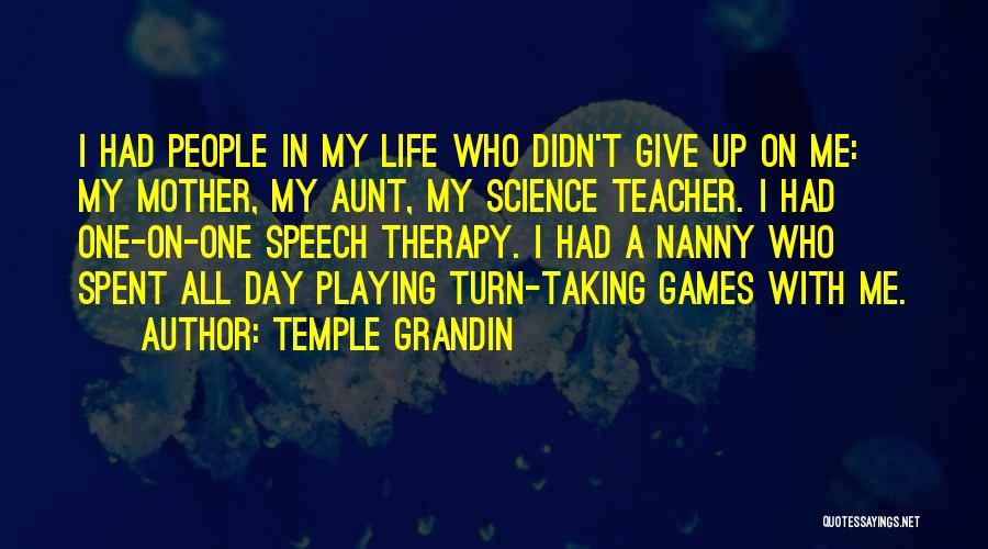 Temple Grandin Quotes: I Had People In My Life Who Didn't Give Up On Me: My Mother, My Aunt, My Science Teacher. I