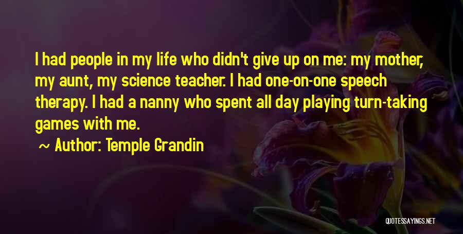 Temple Grandin Quotes: I Had People In My Life Who Didn't Give Up On Me: My Mother, My Aunt, My Science Teacher. I