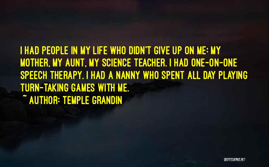 Temple Grandin Quotes: I Had People In My Life Who Didn't Give Up On Me: My Mother, My Aunt, My Science Teacher. I