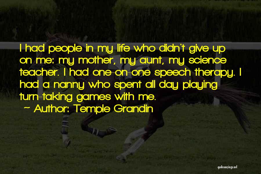 Temple Grandin Quotes: I Had People In My Life Who Didn't Give Up On Me: My Mother, My Aunt, My Science Teacher. I