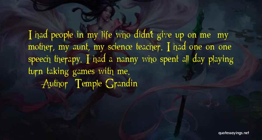 Temple Grandin Quotes: I Had People In My Life Who Didn't Give Up On Me: My Mother, My Aunt, My Science Teacher. I