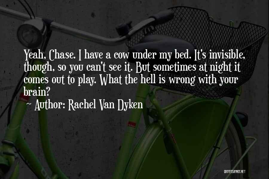 Rachel Van Dyken Quotes: Yeah, Chase. I Have A Cow Under My Bed. It's Invisible, Though, So You Can't See It. But Sometimes At