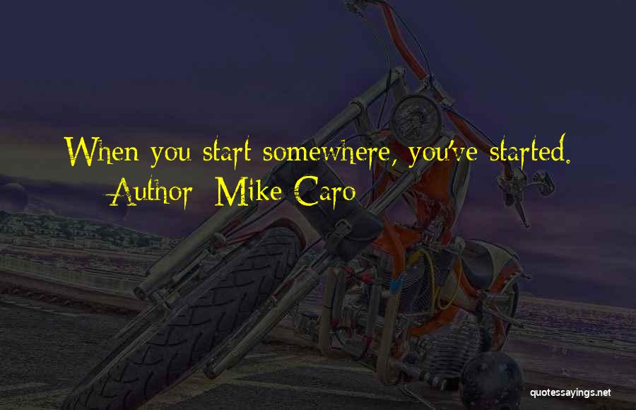 Mike Caro Quotes: When You Start Somewhere, You've Started.