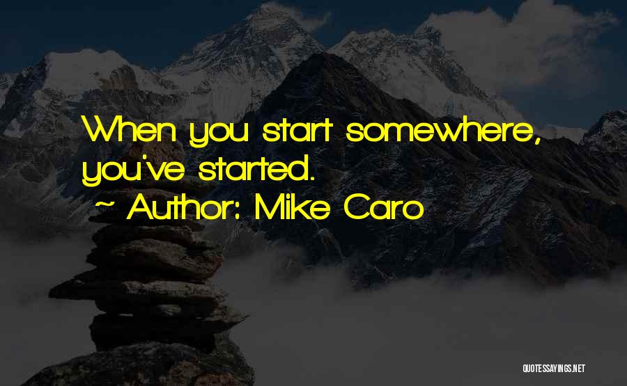 Mike Caro Quotes: When You Start Somewhere, You've Started.