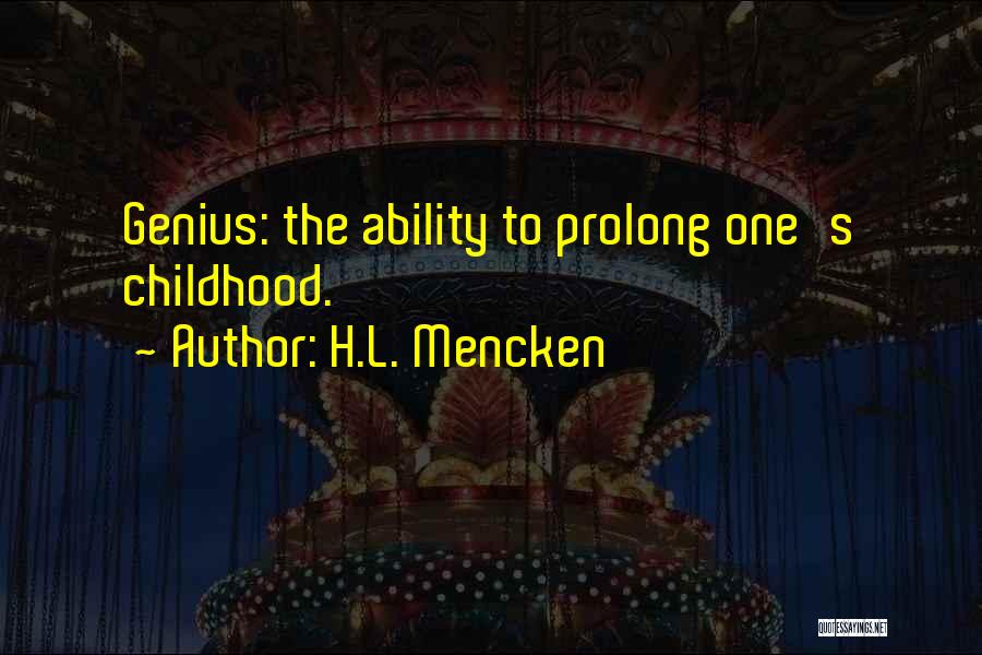 H.L. Mencken Quotes: Genius: The Ability To Prolong One's Childhood.