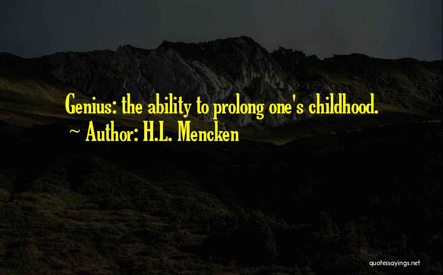 H.L. Mencken Quotes: Genius: The Ability To Prolong One's Childhood.