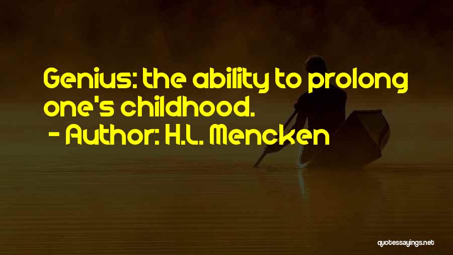 H.L. Mencken Quotes: Genius: The Ability To Prolong One's Childhood.