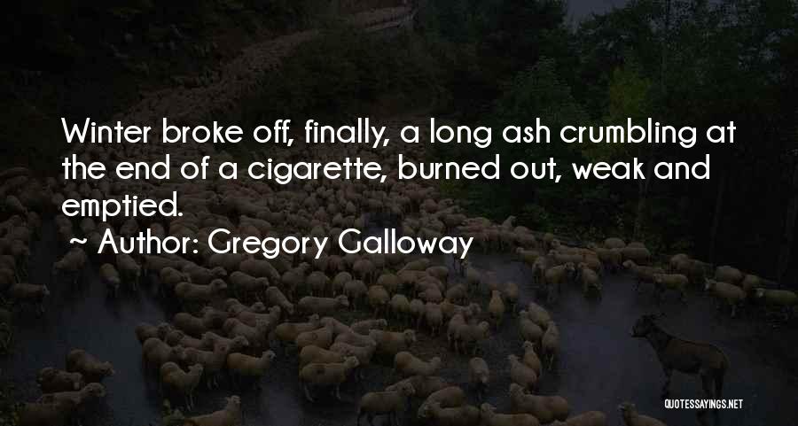 Gregory Galloway Quotes: Winter Broke Off, Finally, A Long Ash Crumbling At The End Of A Cigarette, Burned Out, Weak And Emptied.