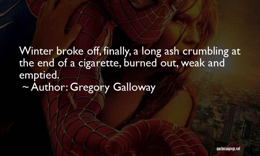 Gregory Galloway Quotes: Winter Broke Off, Finally, A Long Ash Crumbling At The End Of A Cigarette, Burned Out, Weak And Emptied.