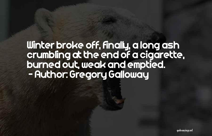 Gregory Galloway Quotes: Winter Broke Off, Finally, A Long Ash Crumbling At The End Of A Cigarette, Burned Out, Weak And Emptied.