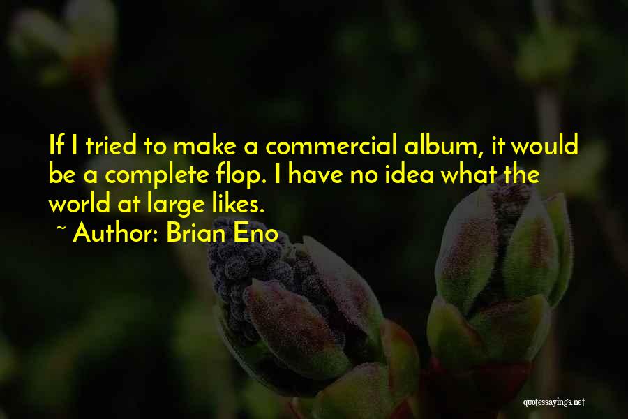 Brian Eno Quotes: If I Tried To Make A Commercial Album, It Would Be A Complete Flop. I Have No Idea What The