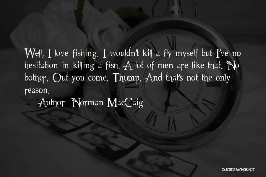 Norman MacCaig Quotes: Well, I Love Fishing. I Wouldn't Kill A Fly Myself But I've No Hesitation In Killing A Fish. A Lot