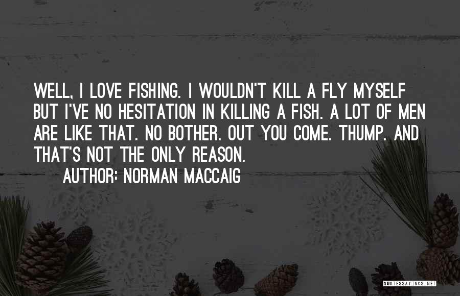 Norman MacCaig Quotes: Well, I Love Fishing. I Wouldn't Kill A Fly Myself But I've No Hesitation In Killing A Fish. A Lot