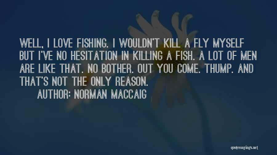 Norman MacCaig Quotes: Well, I Love Fishing. I Wouldn't Kill A Fly Myself But I've No Hesitation In Killing A Fish. A Lot