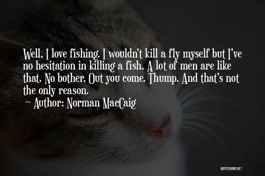 Norman MacCaig Quotes: Well, I Love Fishing. I Wouldn't Kill A Fly Myself But I've No Hesitation In Killing A Fish. A Lot