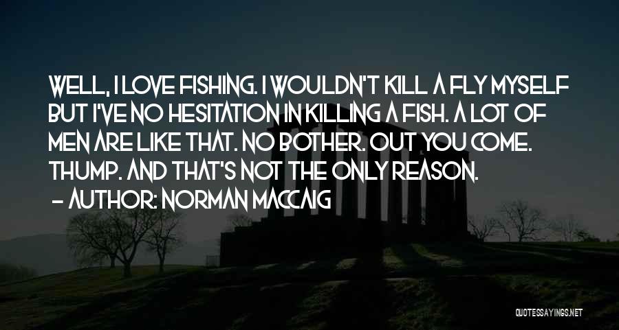 Norman MacCaig Quotes: Well, I Love Fishing. I Wouldn't Kill A Fly Myself But I've No Hesitation In Killing A Fish. A Lot