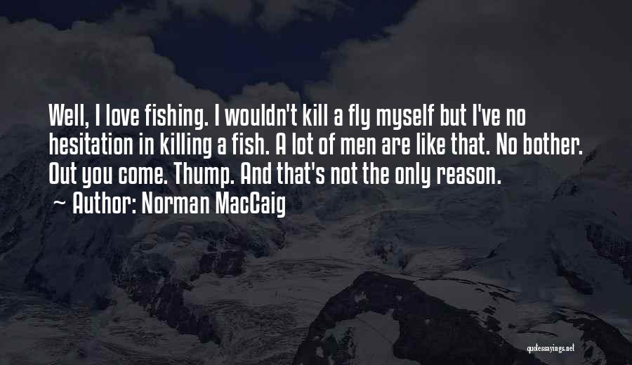 Norman MacCaig Quotes: Well, I Love Fishing. I Wouldn't Kill A Fly Myself But I've No Hesitation In Killing A Fish. A Lot