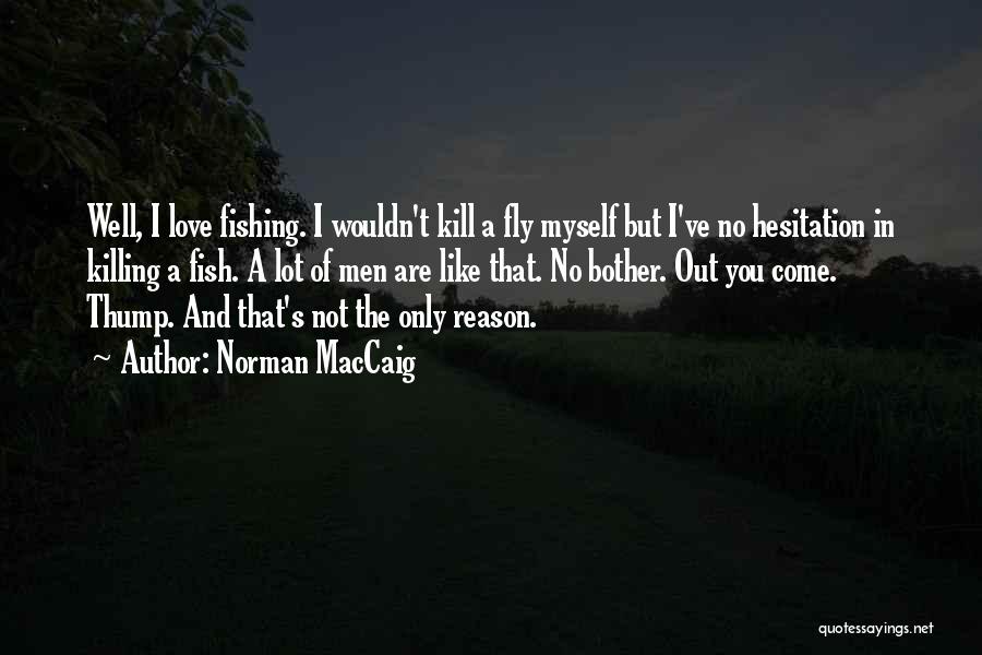 Norman MacCaig Quotes: Well, I Love Fishing. I Wouldn't Kill A Fly Myself But I've No Hesitation In Killing A Fish. A Lot