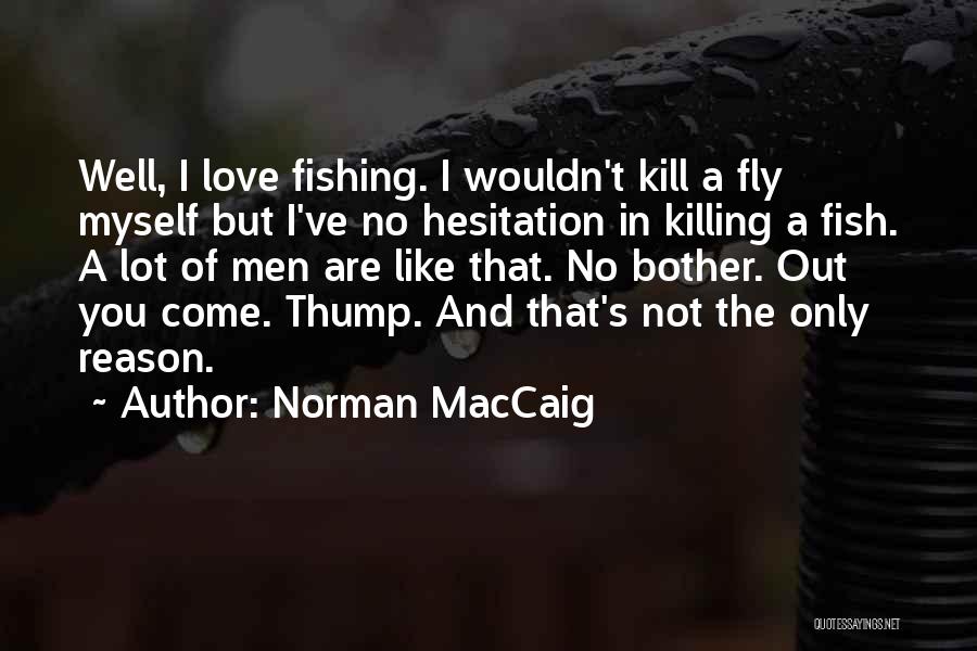 Norman MacCaig Quotes: Well, I Love Fishing. I Wouldn't Kill A Fly Myself But I've No Hesitation In Killing A Fish. A Lot