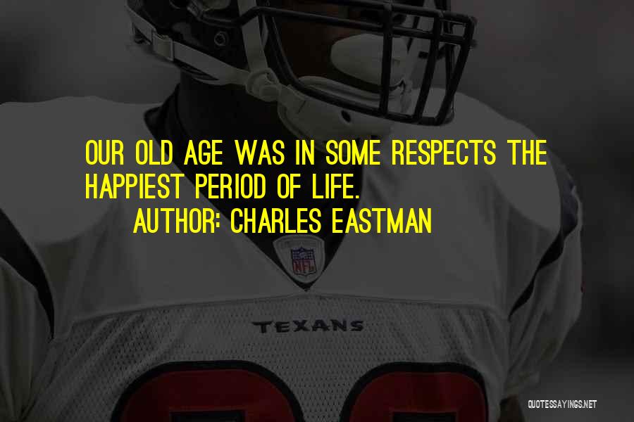 Charles Eastman Quotes: Our Old Age Was In Some Respects The Happiest Period Of Life.