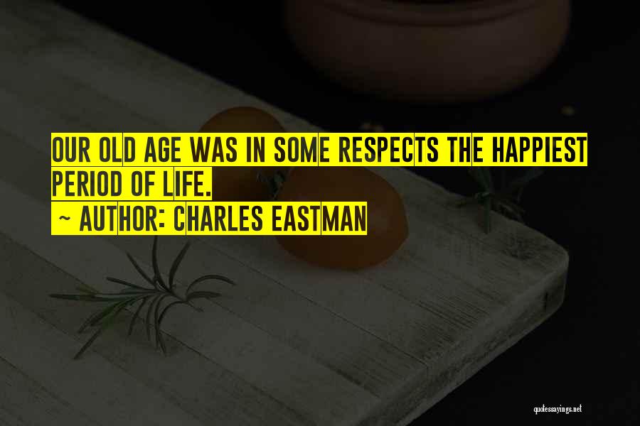 Charles Eastman Quotes: Our Old Age Was In Some Respects The Happiest Period Of Life.