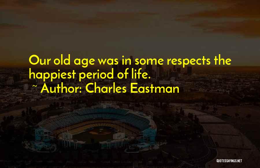 Charles Eastman Quotes: Our Old Age Was In Some Respects The Happiest Period Of Life.