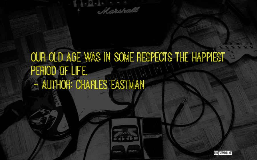 Charles Eastman Quotes: Our Old Age Was In Some Respects The Happiest Period Of Life.