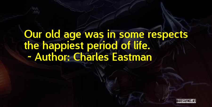 Charles Eastman Quotes: Our Old Age Was In Some Respects The Happiest Period Of Life.