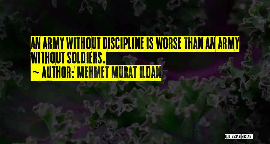 Mehmet Murat Ildan Quotes: An Army Without Discipline Is Worse Than An Army Without Soldiers.