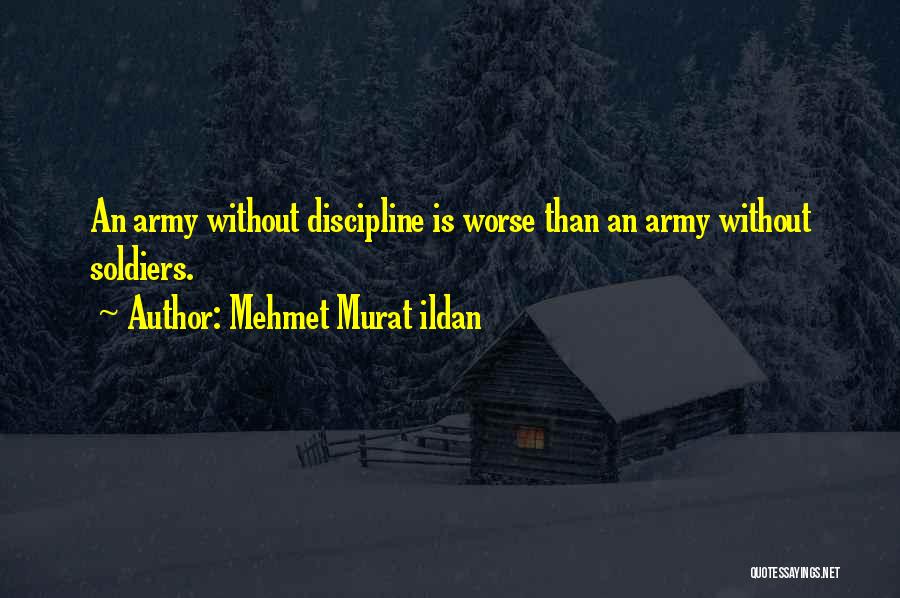 Mehmet Murat Ildan Quotes: An Army Without Discipline Is Worse Than An Army Without Soldiers.