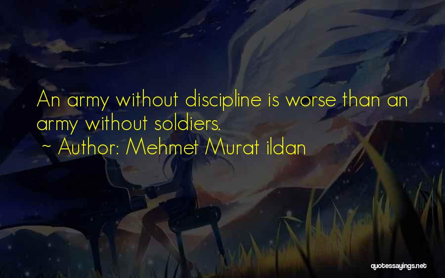 Mehmet Murat Ildan Quotes: An Army Without Discipline Is Worse Than An Army Without Soldiers.