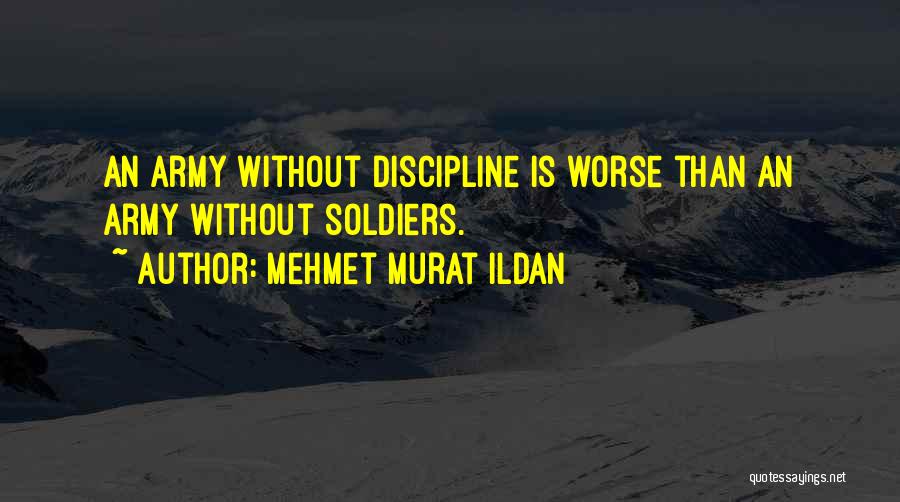 Mehmet Murat Ildan Quotes: An Army Without Discipline Is Worse Than An Army Without Soldiers.