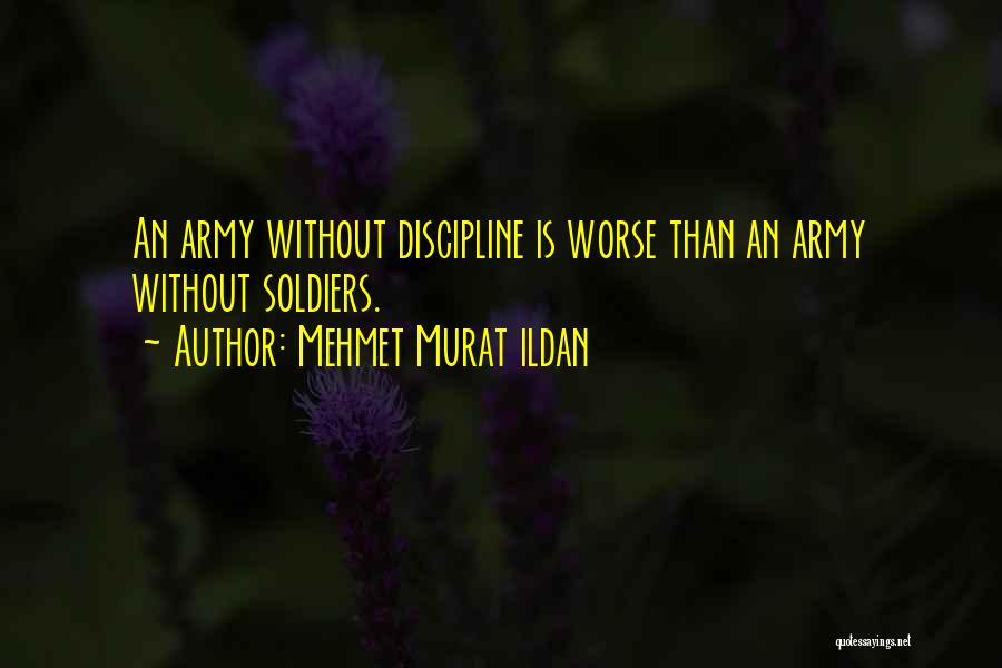 Mehmet Murat Ildan Quotes: An Army Without Discipline Is Worse Than An Army Without Soldiers.