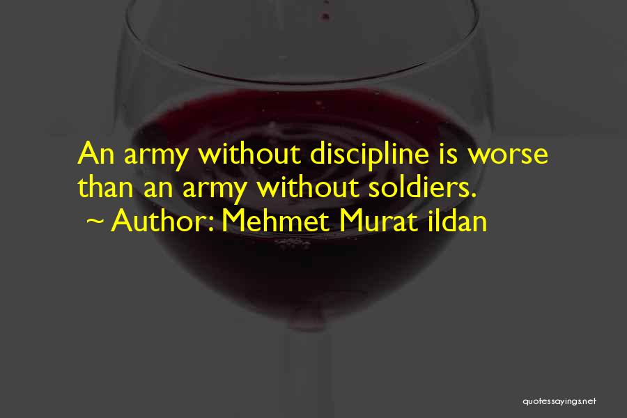 Mehmet Murat Ildan Quotes: An Army Without Discipline Is Worse Than An Army Without Soldiers.